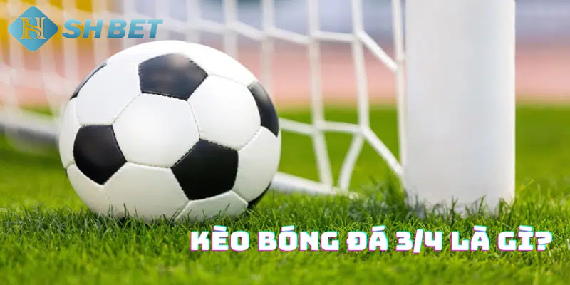 kèo chấp 3/4 Cách đơn giản để đọc kèo chấp 3/4 là gì