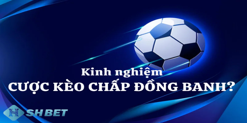 kèo chấp đồng banh Tổng hợp kinh nghiệm chơi kèo chấp đồng banh