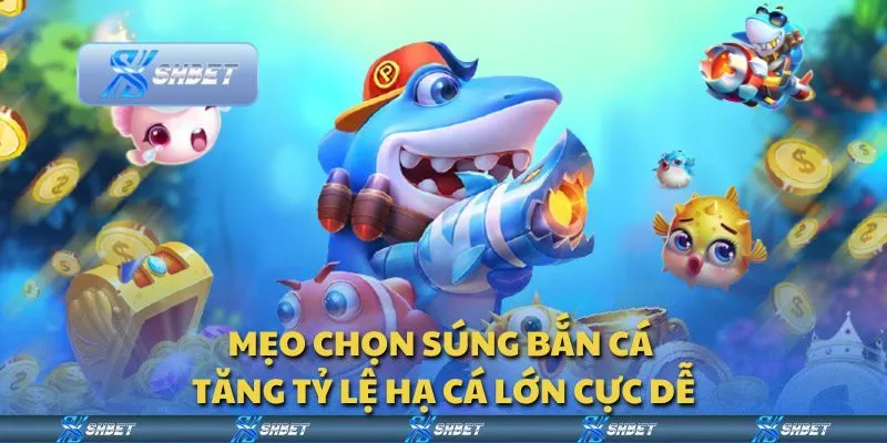 Mẹo chọn súng bắn cá - Tăng tỷ lệ hạ cá lớn cực dễ